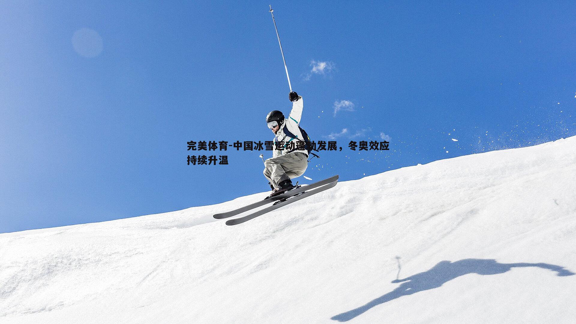 完美体育-中国冰雪运动蓬勃发展，冬奥效应持续升温