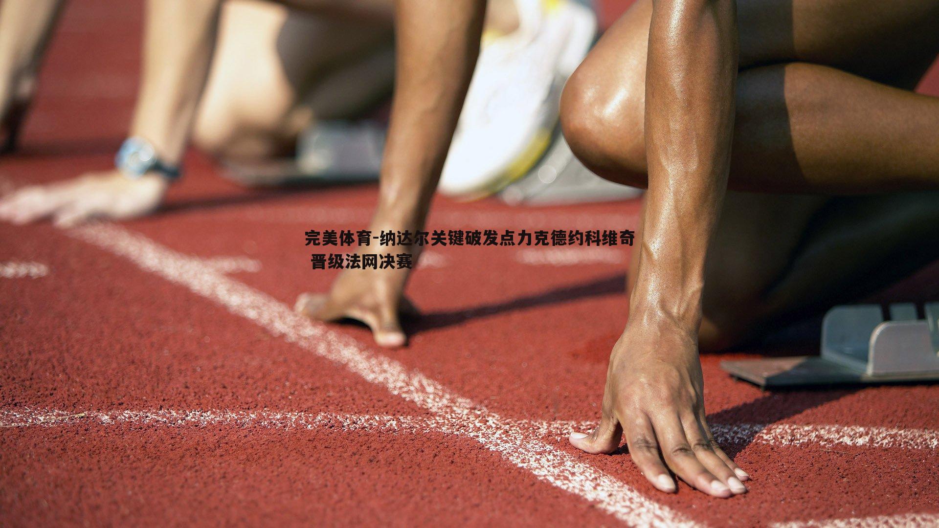 完美体育-纳达尔关键破发点力克德约科维奇 晋级法网决赛
