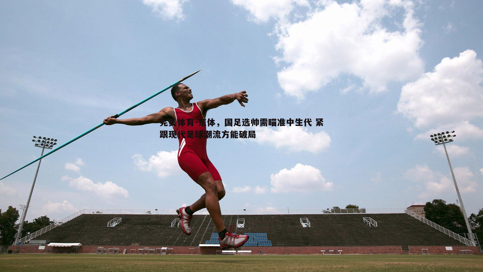 东体，国足选帅需瞄准中生代 紧跟现代足球潮流方能破局