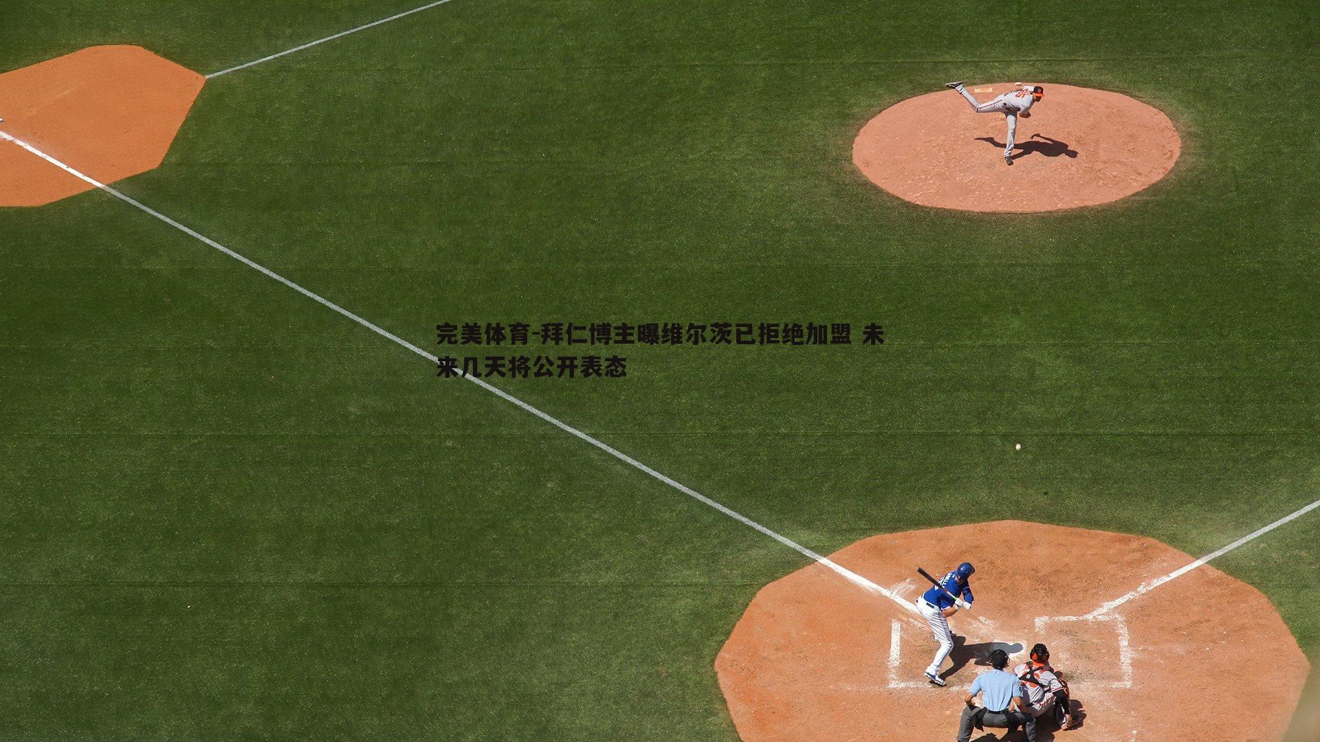 完美体育-拜仁博主曝维尔茨已拒绝加盟 未来几天将公开表态