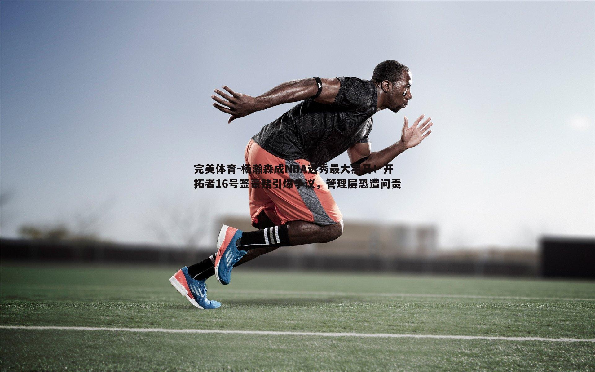 完美体育-杨瀚森成NBA选秀最大黑马！开拓者16号签豪赌引爆争议，管理层恐遭问责