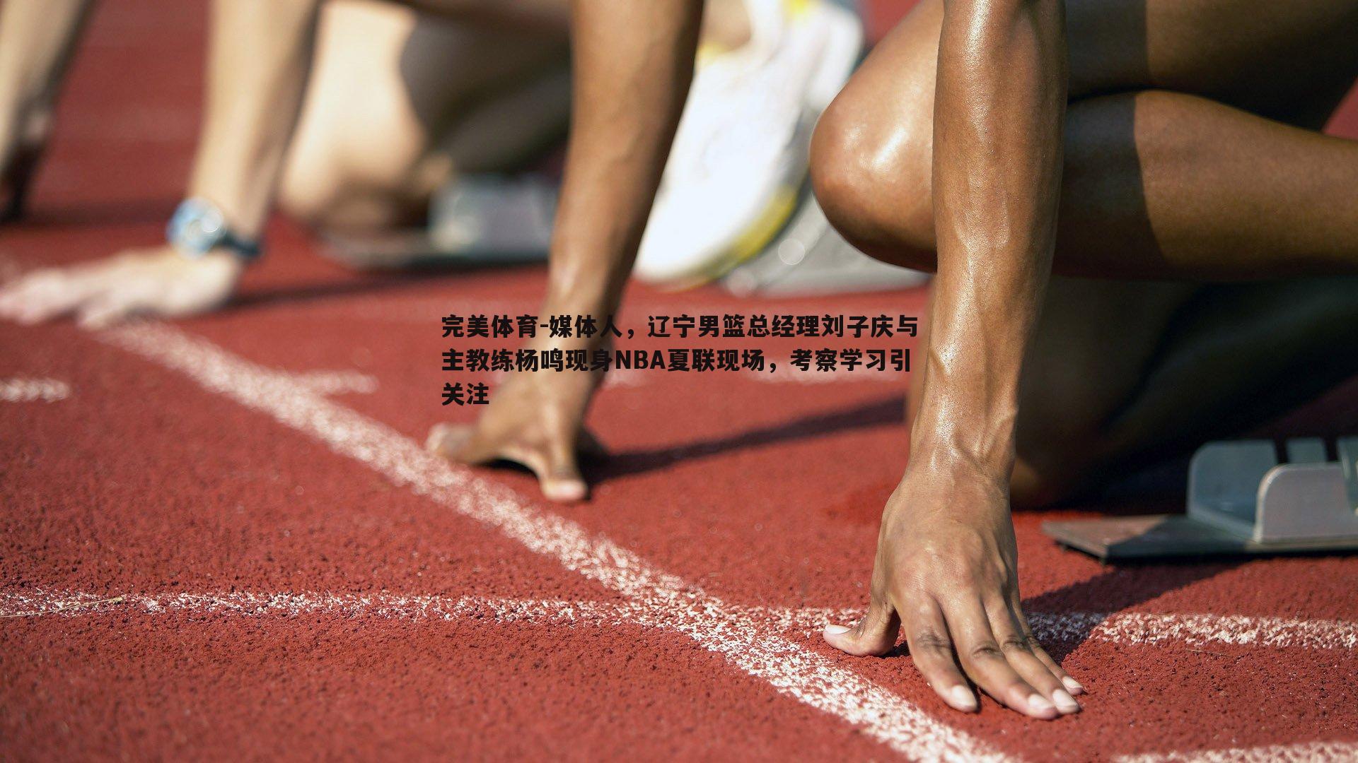 完美体育-媒体人，辽宁男篮总经理刘子庆与主教练杨鸣现身NBA夏联现场，考察学习引关注