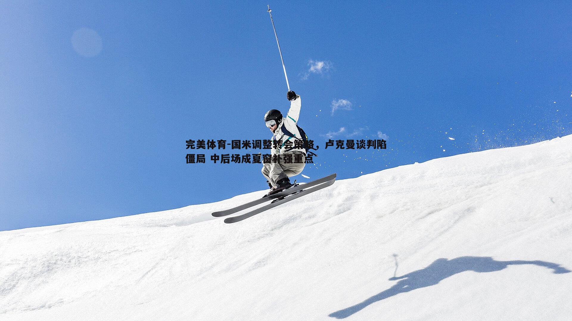 完美体育-国米调整转会策略，卢克曼谈判陷僵局 中后场成夏窗补强重点